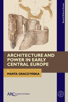 Architecture and Power in Early Central Europe by Graczynska, Marta