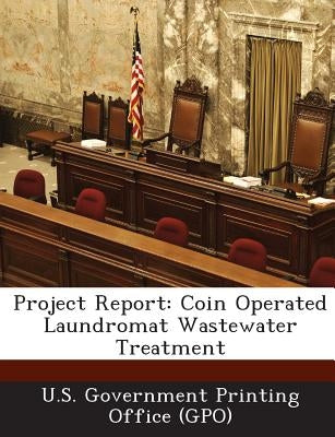 Project Report: Coin Operated Laundromat Wastewater Treatment by U. S. Government Printing Office (Gpo)