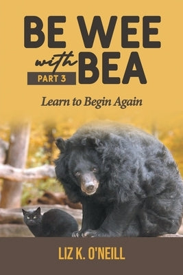 Be Wee with Bea 3: Learn to Begin Again by O'Neill, Liz K.