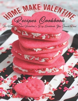 Home Make Valentine Recipes Cookbook: The Highest Rated Valentine's Day Cookbook You Should Read by Heckman, Jaime