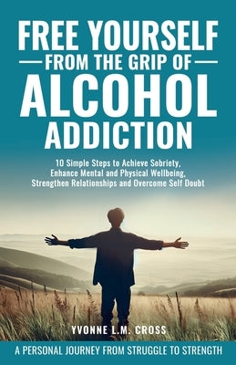 Free Yourself From the Grip of Alcohol Addiction: 10 Simple Steps to Achieve Sobriety, Enhance Mental and Physical Well-Being, Strengthen Relationship by Kramer