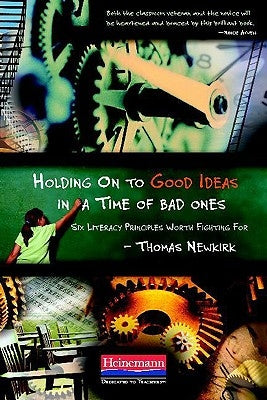 Holding on to Good Ideas in a Time of Bad Ones: Six Literacy Principles Worth Fighting for by Newkirk, Thomas