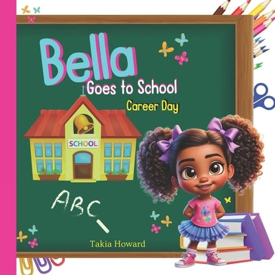 Bella Goes to School: "Career Day" by Howard, Takia