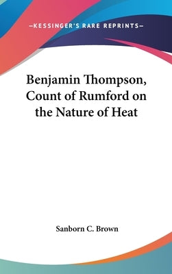 Benjamin Thompson, Count of Rumford on the Nature of Heat by Brown, Sanborn C.