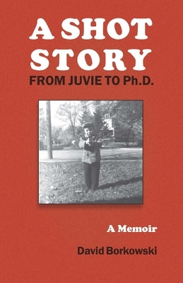 A Shot Story: From Juvie to Ph.D. by Borkowski, David