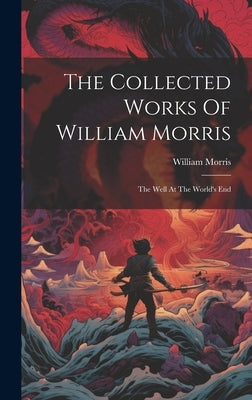 The Collected Works Of William Morris: The Well At The World's End by Morris, William