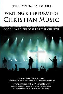 Writing and Performing Christian Music: God's Plan & Purpose for the Church by Alexander, Peter Lawrence