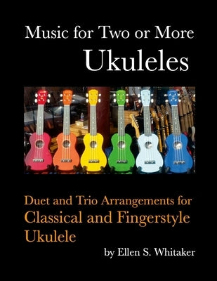 Music for Two or More Ukuleles: Duet and Trio Arrangements for Classical and Fingerstyle Ukulele by Whitaker, Ellen S.