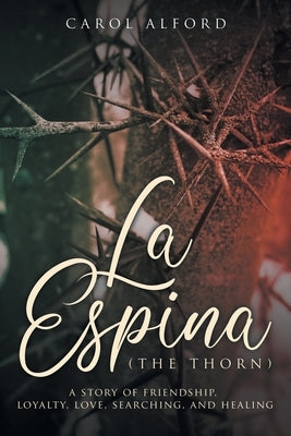 La Espina (The Thorn): a story of friendship, loyalty, love, searching, and healing by Alford, Carol