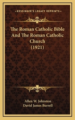 The Roman Catholic Bible And The Roman Catholic Church (1921) by Johnston, Allen W.