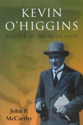 Kevin O'Higgins: Builder of the Irish State by McCarthy, John