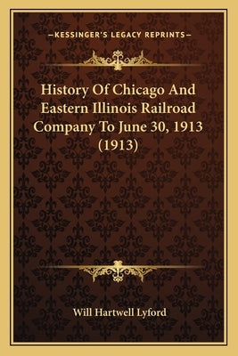 History Of Chicago And Eastern Illinois Railroad Company To June 30, 1913 (1913) by Lyford, Will Hartwell