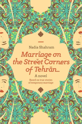 Marriage on the Street Corners of Tehran: A Novel Based on the True Stories of Temporary Marriage by Shahram, Nadia