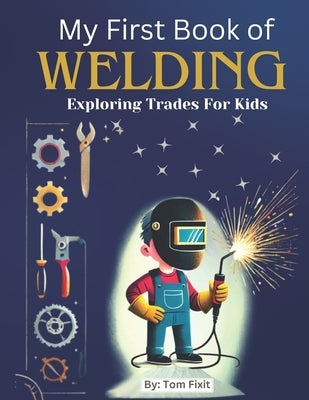 My First Book of Welding: Exploring Trades For Kids by Fixit, Tom