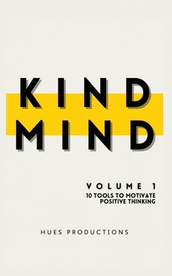 Kind Mind: Volume 1: 10 Tools To Motivate Positive Thinking by Hues Productions