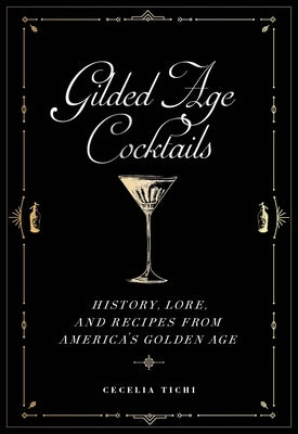 Gilded Age Cocktails: History, Lore, and Recipes from America's Golden Age by Tichi, Cecelia