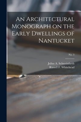 An Architectural Monograph on the Early Dwellings of Nantucket; No. 3 by Schweinfurth, Julius A. (Julius Adolp