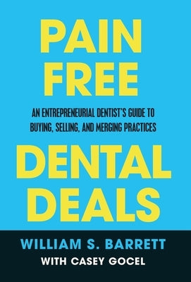 Pain Free Dental Deals: An Entrepreneurial Dentist's Guide To Buying, Selling, and Merging Practices by Barrett, William S.