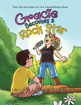 Gracie Becomes a Rock Star: The Adventures of the Cedarwood Kids by Leftwich Psyd, Mazie H.