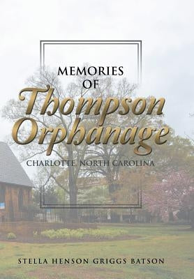 Memories of Thompson Orphanage: Charlotte, North Carolina by Batson, Stella Henson Griggs