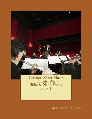 Classical Sheet Music For Tuba With Tuba & Piano Duets Book 1: Ten Easy Classical Sheet Music Pieces For Solo Tuba & Tuba/Piano Duets by Shaw, Michael