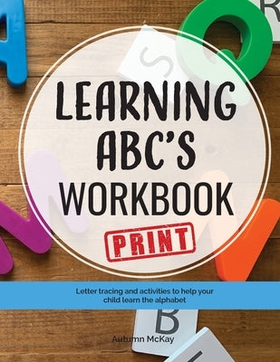 Learning ABC's Workbook - Print: Tracing and activities to help your child learn print uppercase and lowercase letters by McKay, Autumn