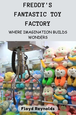 Freddy's Fantastic Toy Factory: Where Imagination Builds Wonders by Reynolds, Floyd