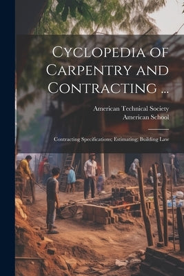 Cyclopedia of Carpentry and Contracting ...: Contracting Specifications; Estimating; Building Law by American Technical Society