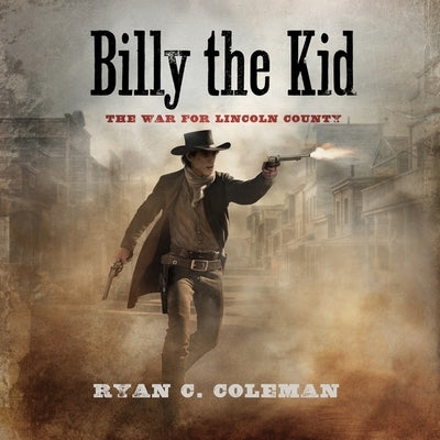 Billy the Kid: The War for Lincoln County by Coleman, Ryan C.