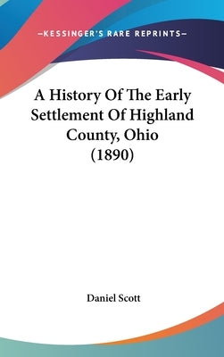 A History Of The Early Settlement Of Highland County, Ohio (1890) by Scott, Daniel