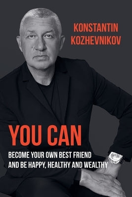 You can become your best friend and be happy, healthy and wealthy by Kozhevnikov, Konstantin