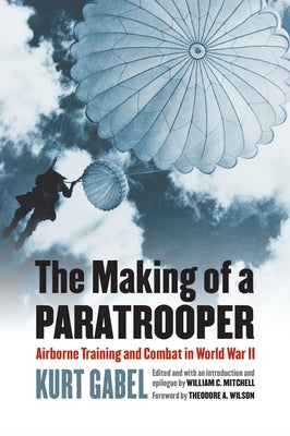 The Making of a Paratrooper: Airborne Training and Combat in World War II by Gabel, Kurt