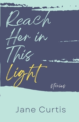 Reach Her in This Light by Curtis, Jane