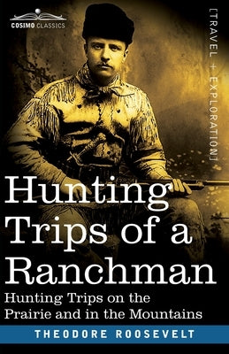 Hunting Trips of a Ranchman: Hunting Trips On The Prairie And In The Mountains by Roosevelt, Theodore