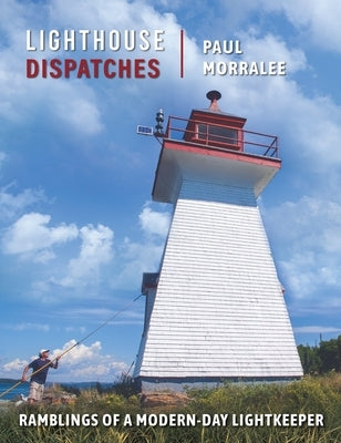 Lighthouse Dispatches: Ramblings of a Modern-Day Lightkeeper by Morralee, Paul