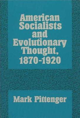 American Socialists and Evolutionary Thought, 1870-1920 by Pittenger, Mark A.