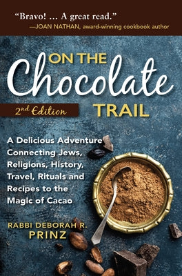 On the Chocolate Trail: A Delicious Adventure Connecting Jews, Religions, History, Travel, Rituals and Recipes to the Magic of Cacao by Prinz, Deborah