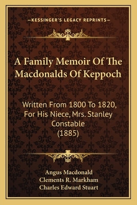 A Family Memoir Of The Macdonalds Of Keppoch: Written From 1800 To 1820, For His Niece, Mrs. Stanley Constable (1885) by MacDonald, Angus