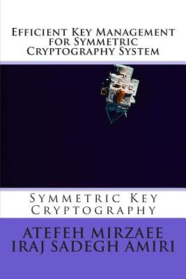 Efficient Key Management for Symmetric Cryptography System by Sadegh Amiri, Iraj