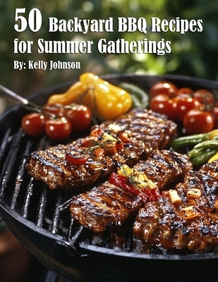 50 Backyard BBQ Recipes for Summer Gatherings by Johnson, Kelly