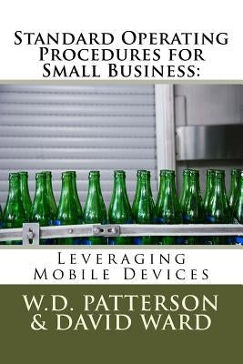 Standard Operating Procedures for Small Business: Leveraging Mobile Devices by Ward, David