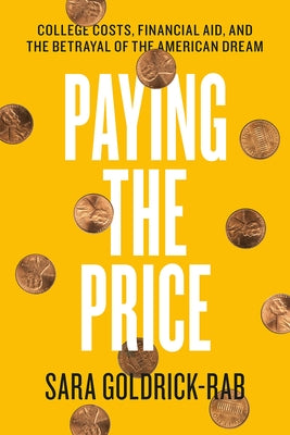 Paying the Price: College Costs, Financial Aid, and the Betrayal of the American Dream by Goldrick-Rab, Sara