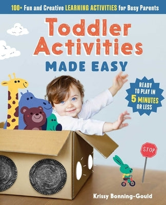 Toddler Activities Made Easy: 100+ Fun and Creative Learning Activities for Busy Parents by Bonning-Gould, Kristin