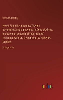 How I Found Livingstone; Travels, adventures, and discoveres in Central Africa, including an account of four months' residence with Dr. Livingstone, b by Stanley, Henry M.