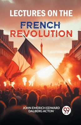 Lectures on the French Revolution by Acton, John Emerich Edward Dalberg