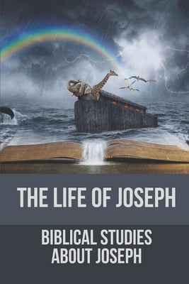 The Life Of Joseph: Biblical Studies About Joseph: The Life Of Joseph by Yerger, Susy