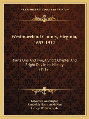 Westmoreland County, Virginia, 1653-1912: Parts One And Two, A Short Chapter And Bright Day In Its History (1912) by Washington, Lawrence