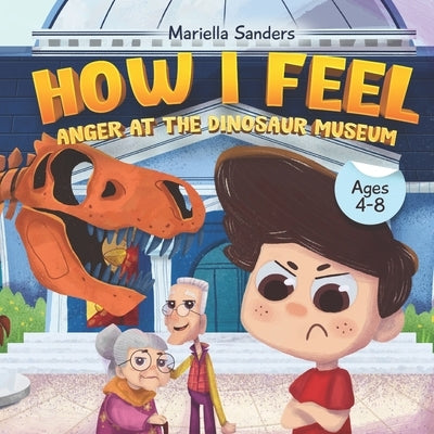 How I Feel: Anger at the Dinosaur Museum Ages 4-8: An Emotion Book for Kids on How to Recognise and Express Feelings, Self-Regulat by Sanders, Mariella