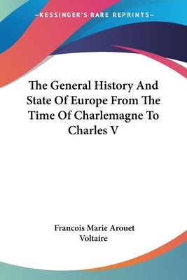 The General History and State of Europe from the Time of Charlemagne to Charles V by Voltaire