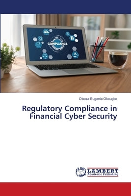 Regulatory Compliance in Financial Cyber Security by Okougbo, Obosa Eugenia